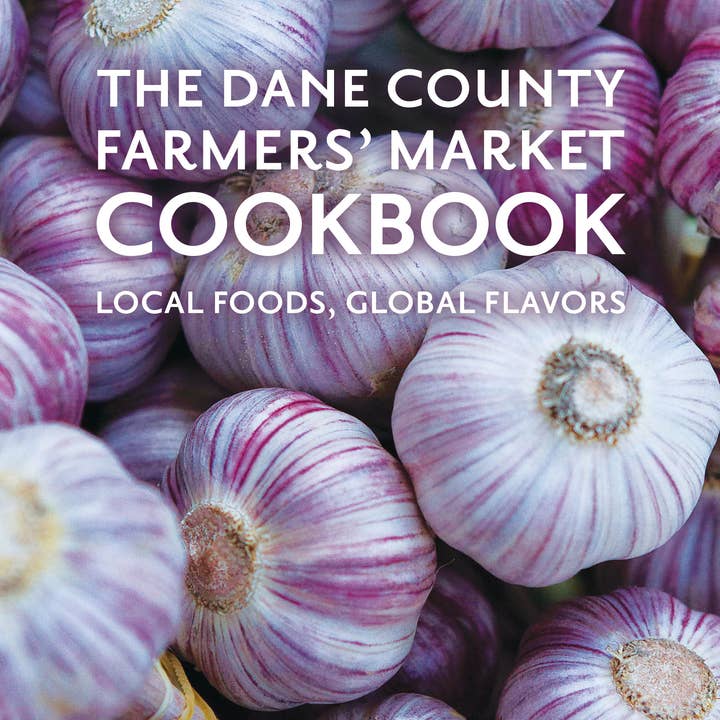 Little Creek Press - Wholesale Cookbooks & Food - The Dane County Farmers’ Market Cookbook: Local Foods, Globa