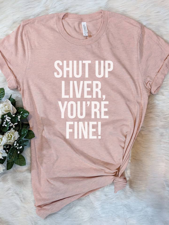 House Of Rodan - Wholesale Screen Printed T-Shirt - Unisex - Shut Up Liver, You're Fine! - Funny Alcohol Sassy T-Shirt1