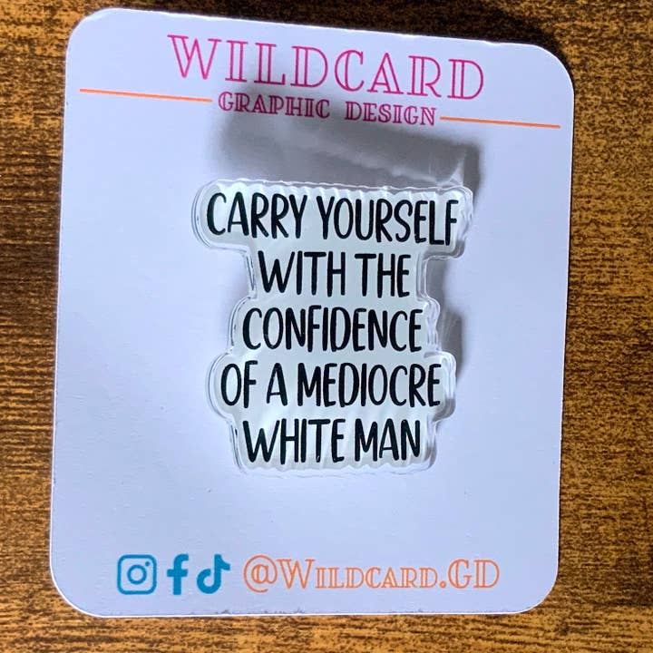 Confidence of a Mediocre White Man Acrylic Pin for wholesale by Wildcard Graphic Design