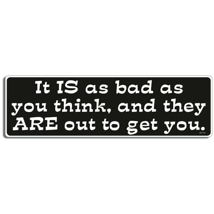 It Is As Bad As You Think, and They Are Out To Get You — Autocollant amusant pour pare-chocs, aimant de voiture pour la vente par Humper Bumper