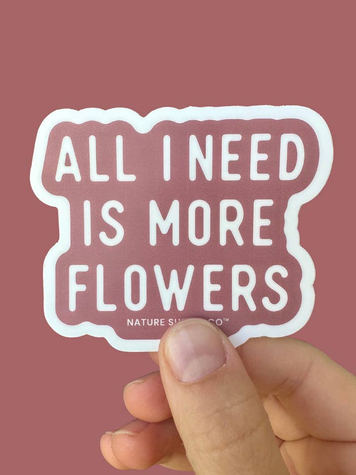 All I Need Is More Flowers Sticker – Floral Gift Idea for wholesale by Nature Supply Co