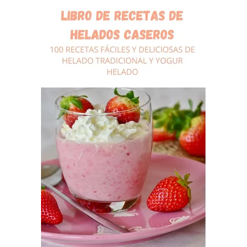 Books by splitShops - Wholesale Baking & Dessert - Libro de Recetas de Helados Caseros: 100 Recetas Fáciles Y Deliciosas de Helado Tradicional Y Yogur Helado - Paperback0