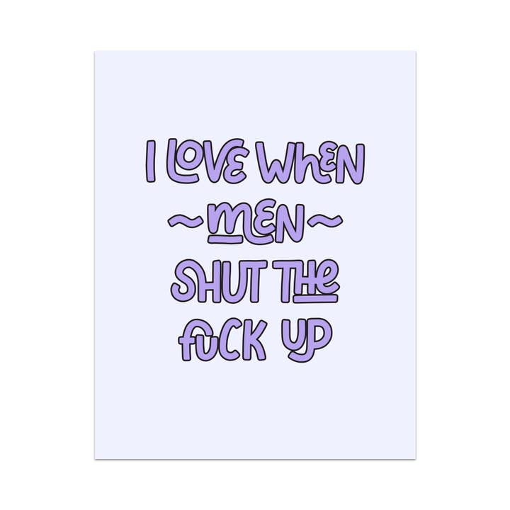 I Love When Men Shut the Fuck Up Unframed Art Print for wholesale by Mouthy Broad