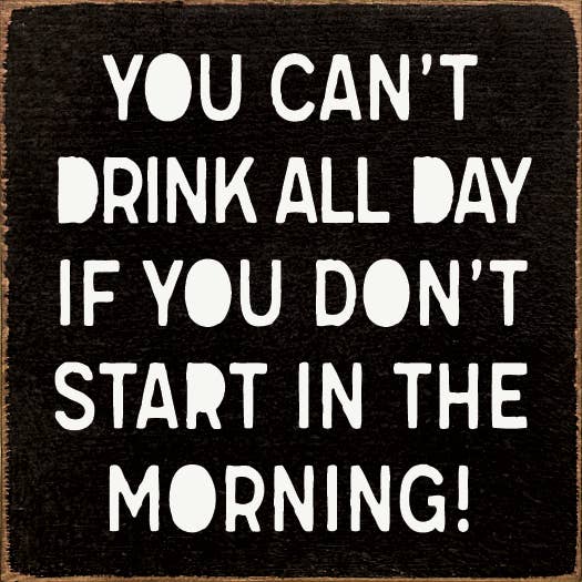 SAWDUST CITY - Wholesale Sign - You can't drink all day if you don't start in the morning!1