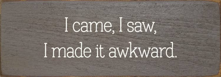 SAWDUST CITY - Wholesale Sign - I came, I saw, I made it awkward.0