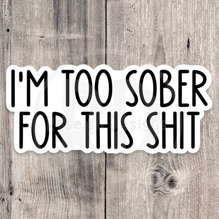 I'm Too Sober for This Sht Adult Humor - Vinyl Sticker for wholesale by Roseish Designs