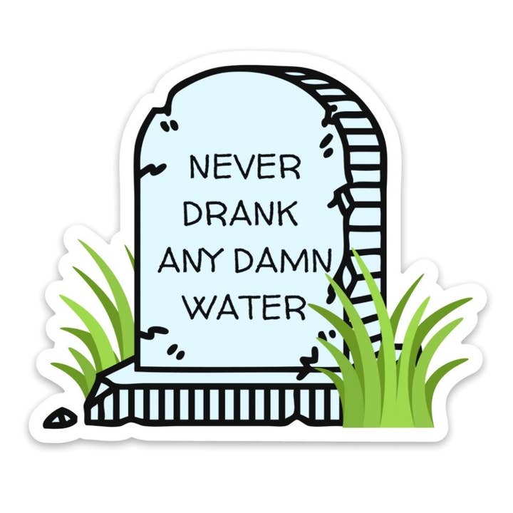 Never Drank Any D*mn Water - 3" Funny Vinyl Sticker for wholesale by Imperfect Inspiration