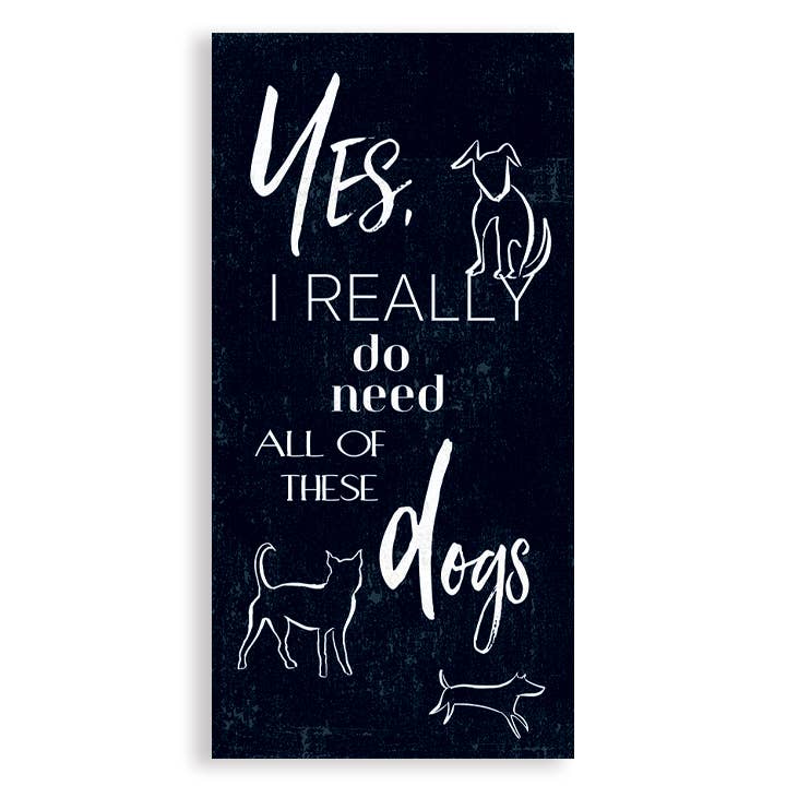 Wall Art - Yes, I Really DO Need All of These Dogs | Dog Art for wholesale by UUPP