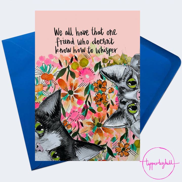 PP06 Pop pet cat card, ‘We all have that one friend who doesn’t know how to whisper’ for wholesale by Tipperleyhill