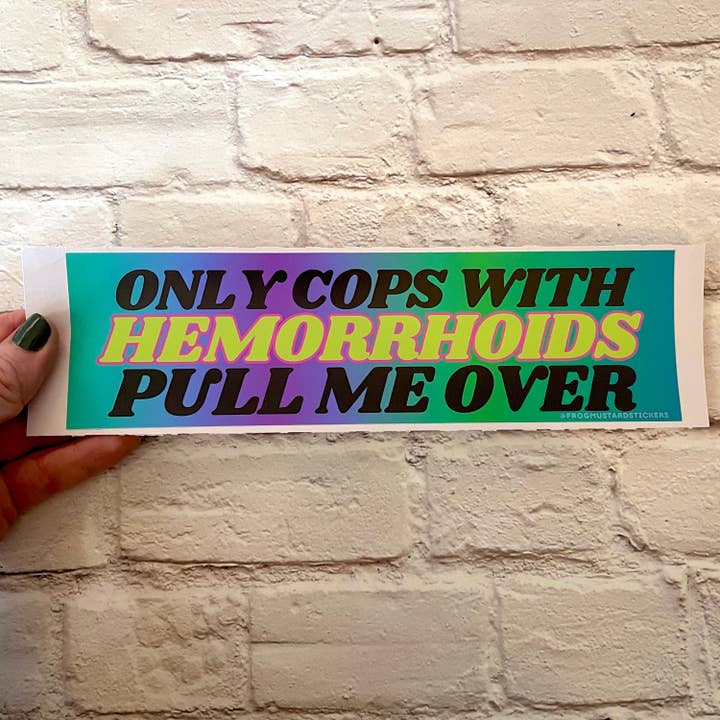Only Cops with Hemorrhoid's Pull Me Over for wholesale by Frog Mustard Stickers