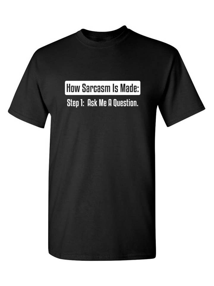 Feelin Good Tees - Wholesale Screen Printed T-Shirt - Unisex - How Sarcasm Is Made. Step One. Ask Me A Question.