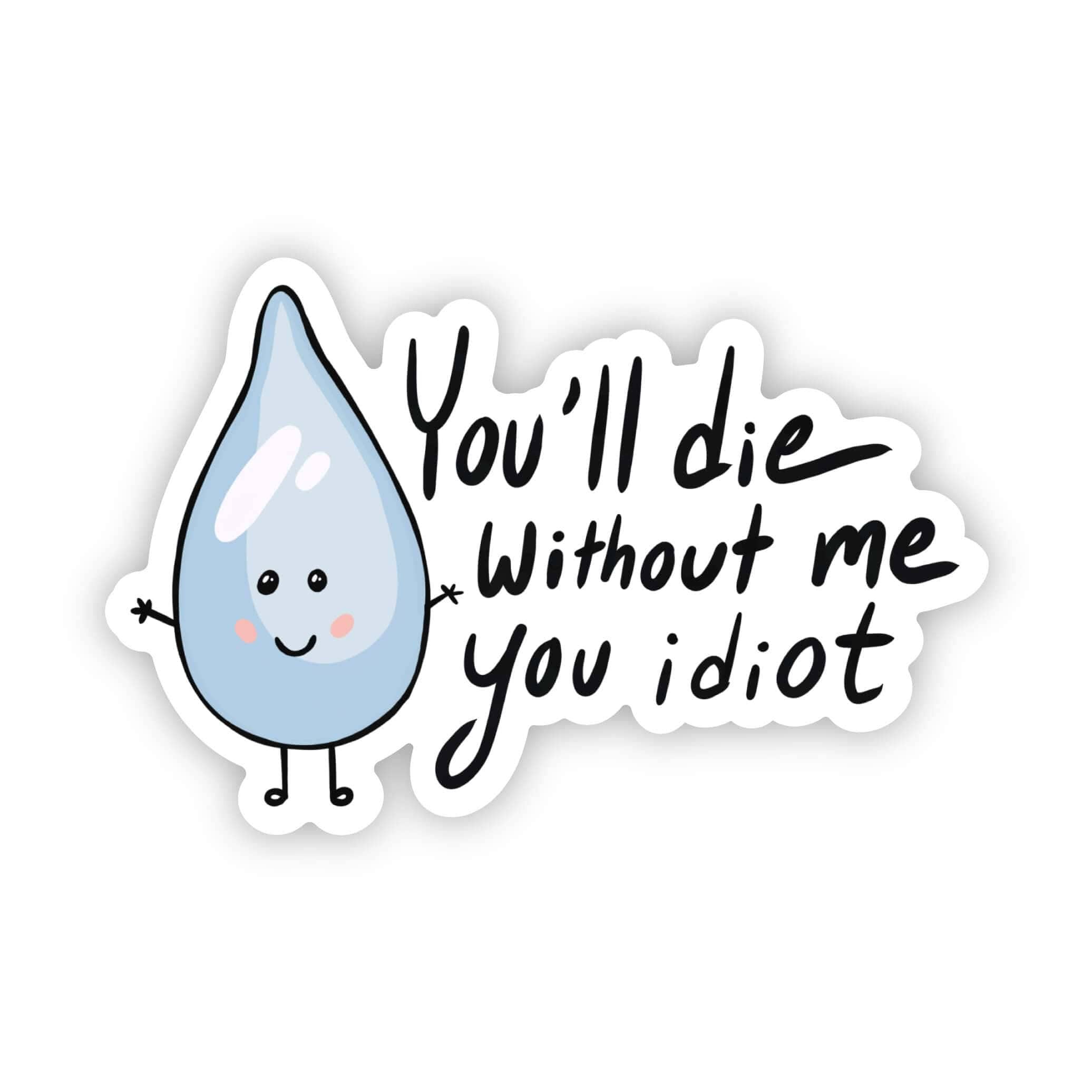 Big Moods - Wholesale Sticker - "You will die without me you idiot" water sticker