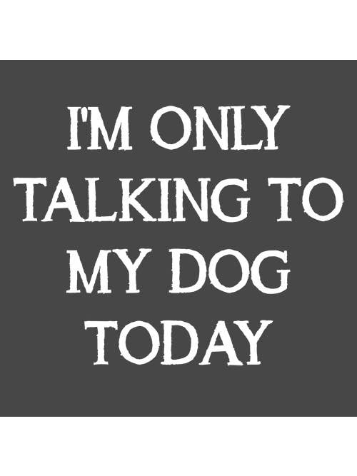 Feelin Good Tees - Wholesale Screen Printed T-Shirt - Unisex - I'm Only Talking To My Dog Today19