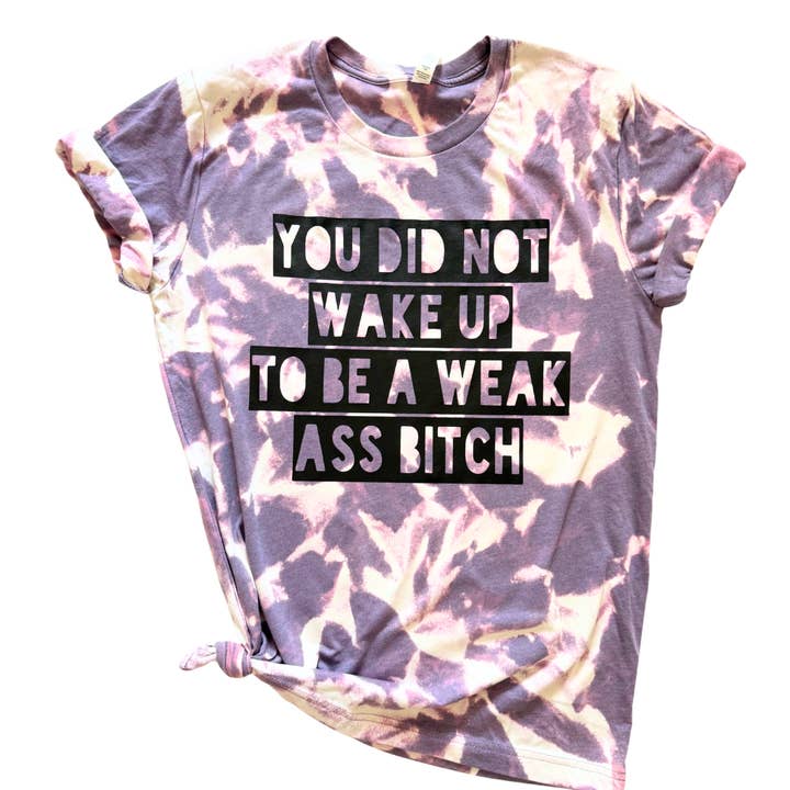 Wandering Owl Designs - Wholesale Screen Printed T-Shirt - Unisex - You Did Not Wake Up To Be a Weak Ass Bitch Tie Dye Tee
