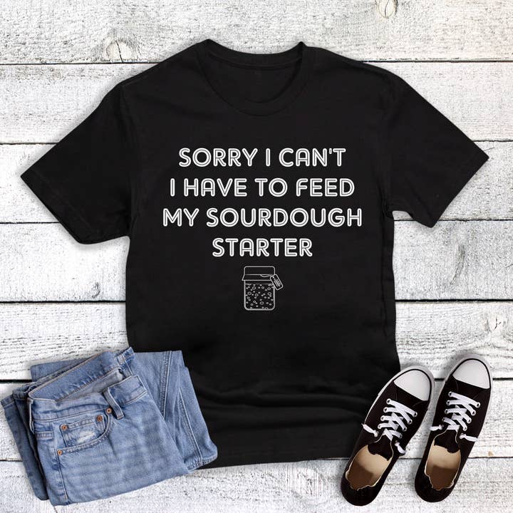 Funny Sourdough Sorry Can't Have to Feed Starter Graphic Tee for wholesale by Dust and Roots