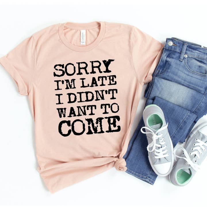 Sorry I'm Late I Didn't Want To Come T-shirt - Bella Canvas for wholesale by Printliss