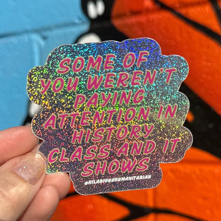 Hilarious Humanitarian - Wholesale Sticker - Some Of You Weren't Paying Attention In History Class And It Shows Pixie Glitter Sticker2