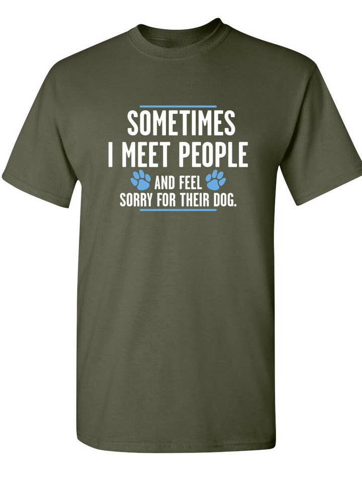 Feelin Good Tees - Wholesale Screen Printed T-Shirt - Unisex - Sometimes I Meet People And Feel Sorry For Their Dog