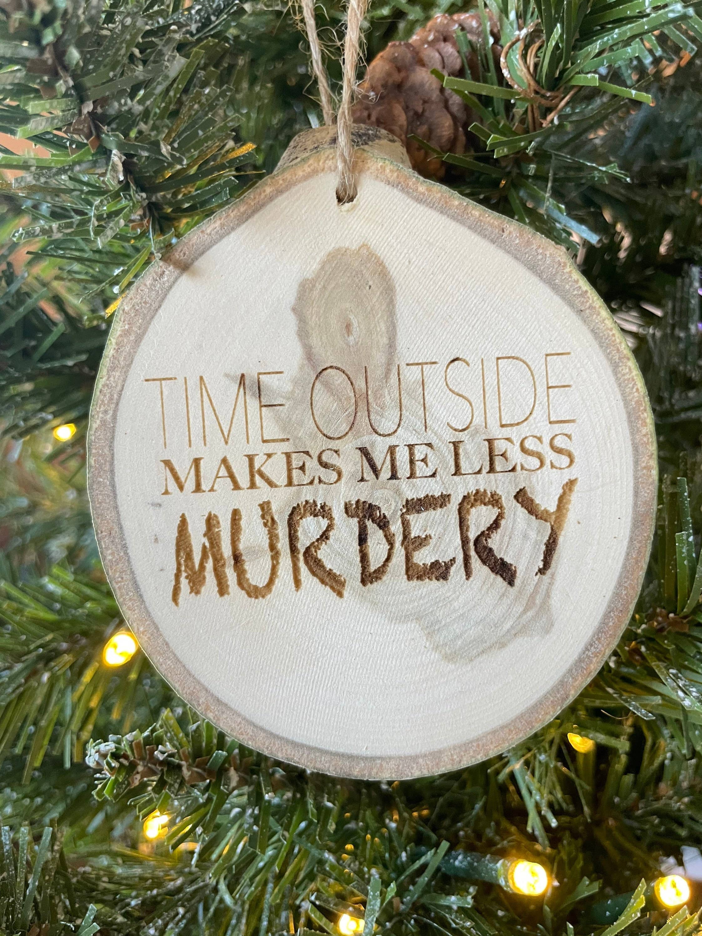 Parks Art Collection - Wholesale Ornament - Time Outside Makes Me Less Murdery Ornament, Funny Gift1