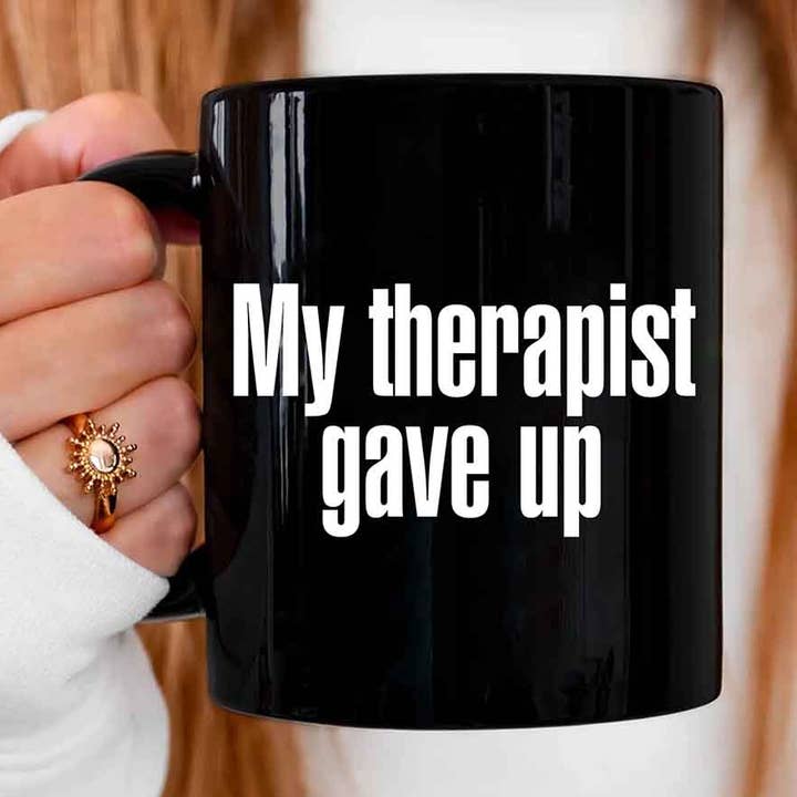 My Therapist Gave Up Coffee Mug - Funny Sarcastic Humor Cup for wholesale by Adorb Custom Tees