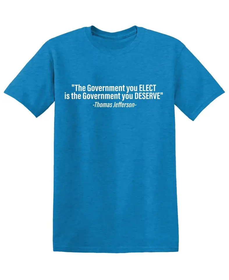 Feelin Good Tees - Wholesale Shirt - Men's - "The Government You Elect Is The Government You Deserve"17