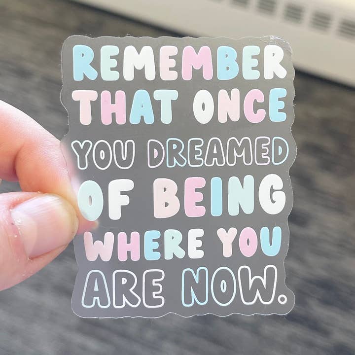 Calcomanía transparente Recuerda que una vez soñaste con estar donde estás ahora para venta al por mayor de Just Be Kind Co.