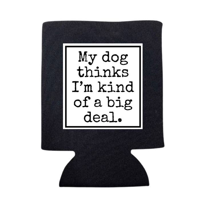MY DOG THINKS I'M A BG DEAL CAN COOLER for wholesale by dkhandmade