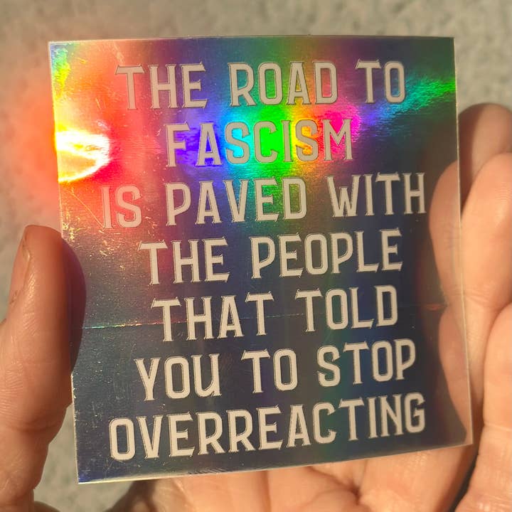 Hilarious Humanitarian - Wholesale Sticker - The Road To Fascism Is Paved With The People That Told You To Stop Overreacting Holographic Sticker4