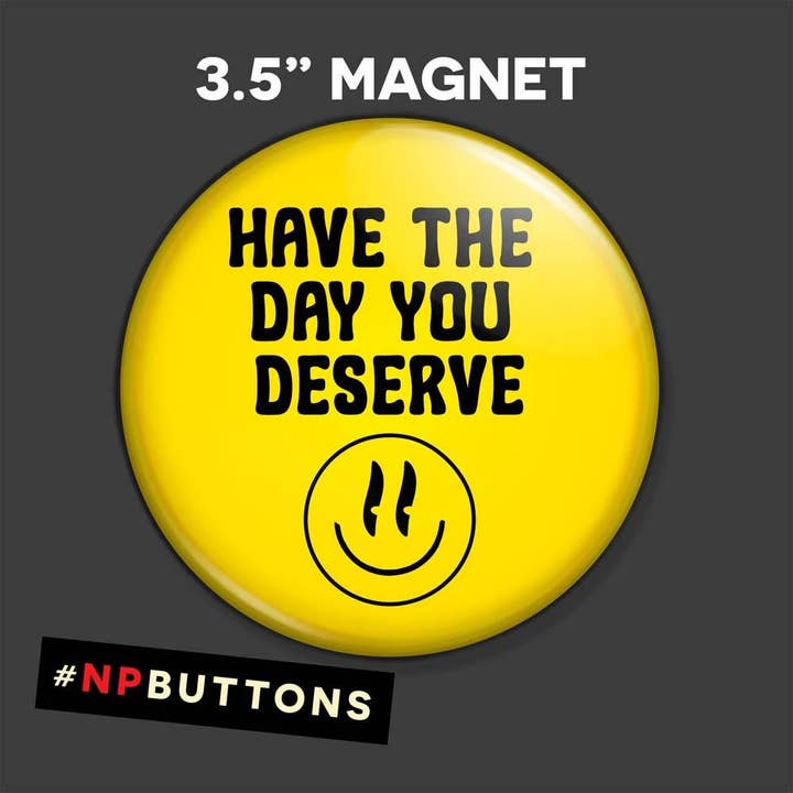 NPButtons - Vendita all'ingrosso Spilla da bavero - Spilla a forma di bottone con scritta «Have The Day You Deserve Pinback», magnete11