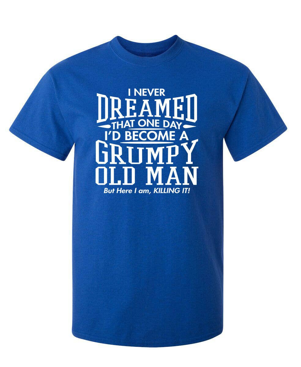Feelin Good Tees - Wholesale Screen Printed T-Shirt - Unisex - I Never Dreamed That One Day I'd Become A Grumpy Old Man1