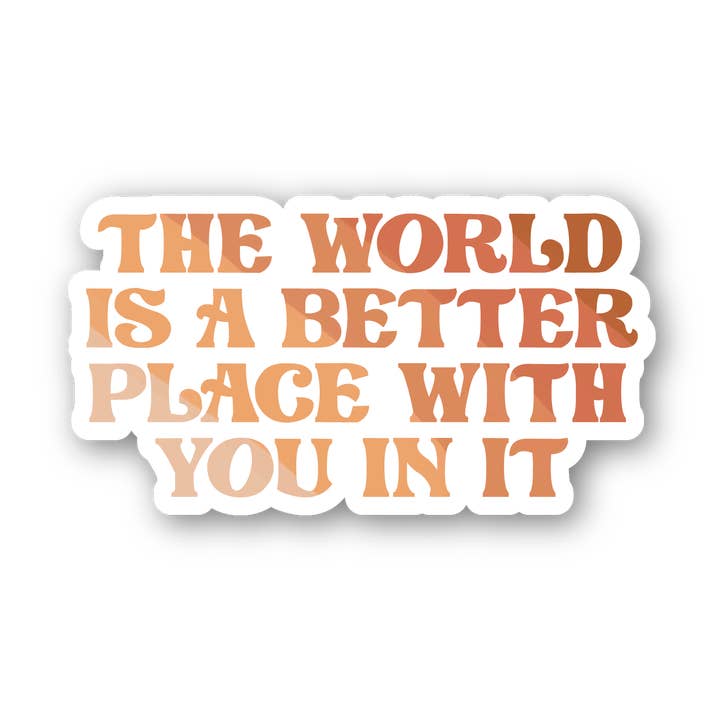 The World Is A Better Place With You 3" Waterproof Sticker for wholesale by Sage & Oak