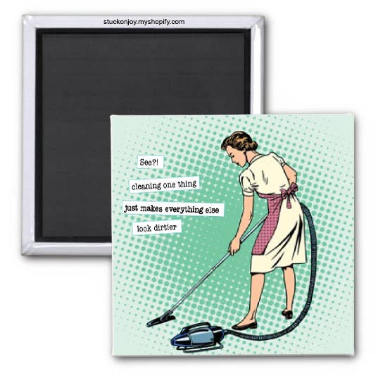 SEE? CLEANING ONE THING MAKES EVERYTHING ELSE LOOK DIRTIER, 2x2 MAGNET for wholesale by Stuck On Joy