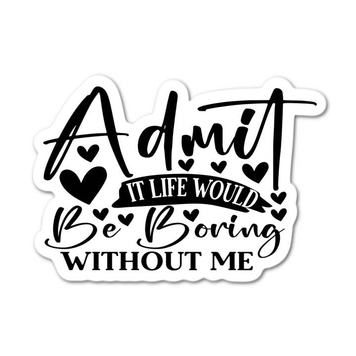 Admit it life wold be boring without me Sticker for wholesale by Stick-It Expressions