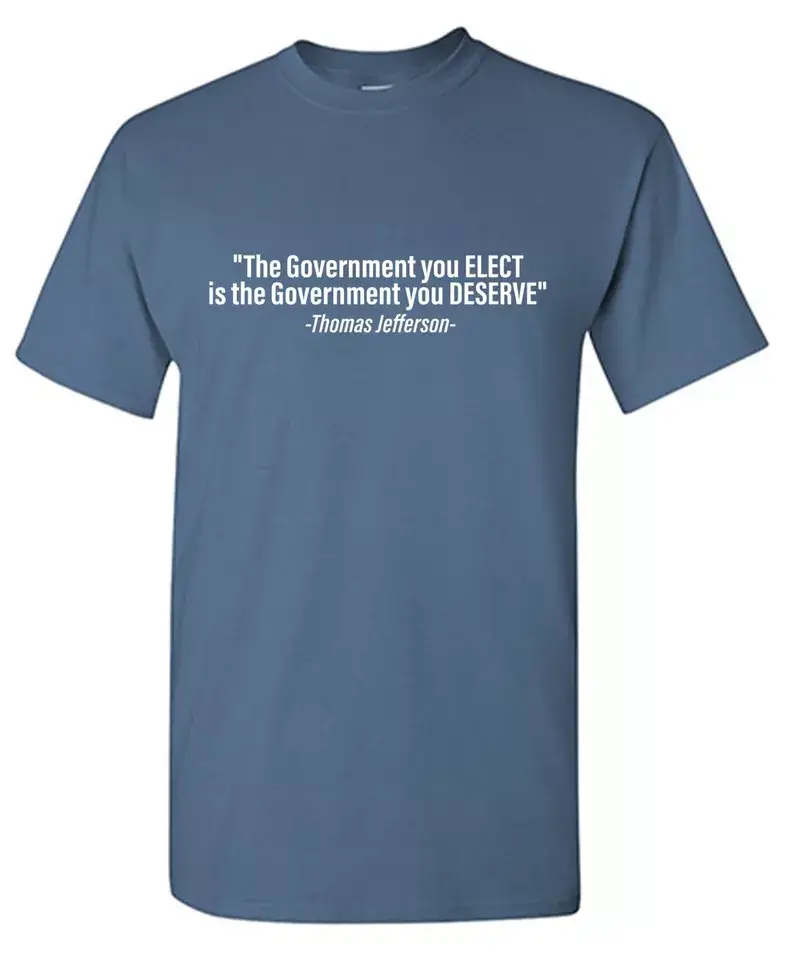 Feelin Good Tees - Wholesale Shirt - Men's - "The Government You Elect Is The Government You Deserve"8
