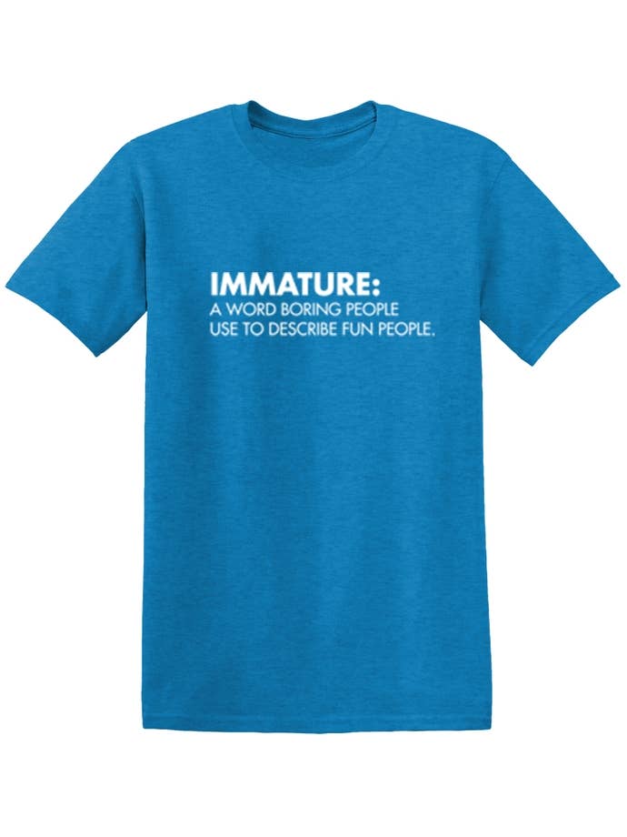 Feelin Good Tees - Wholesale Screen Printed T-Shirt - Unisex - Immature: A Word Boring People Use To Describe Fun People18