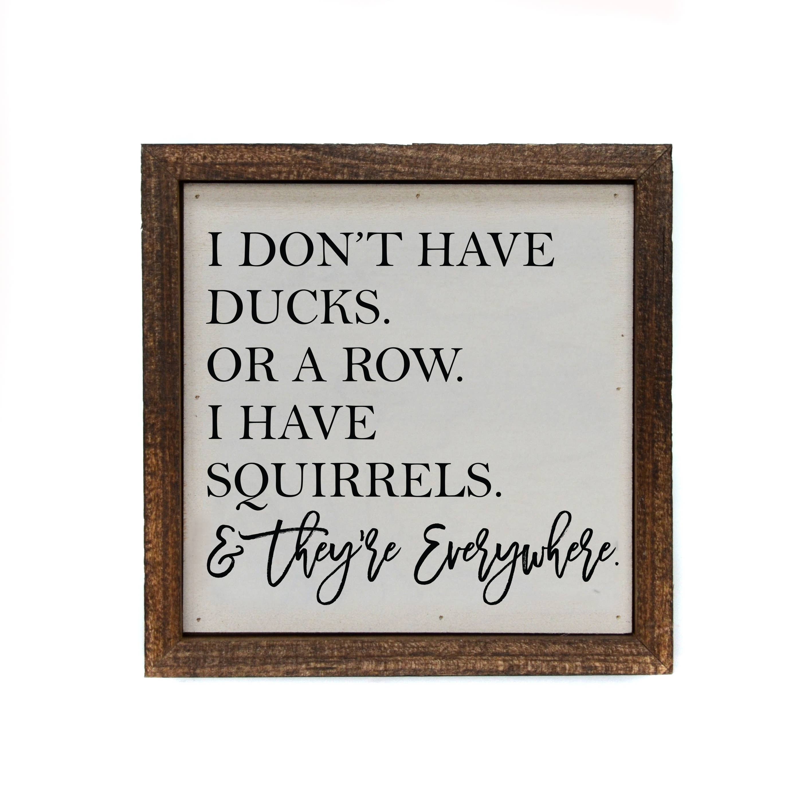Driftless Studios - Wholesale Sign - 6x6 I Don't Have Ducks. Or A Row. I Have Squirrels Sign