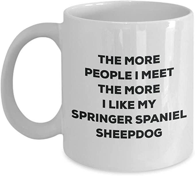 CustomHappy - Wholesale Coffee Mug - The more people I like my Springer Spaniel Sheepdog Mug0