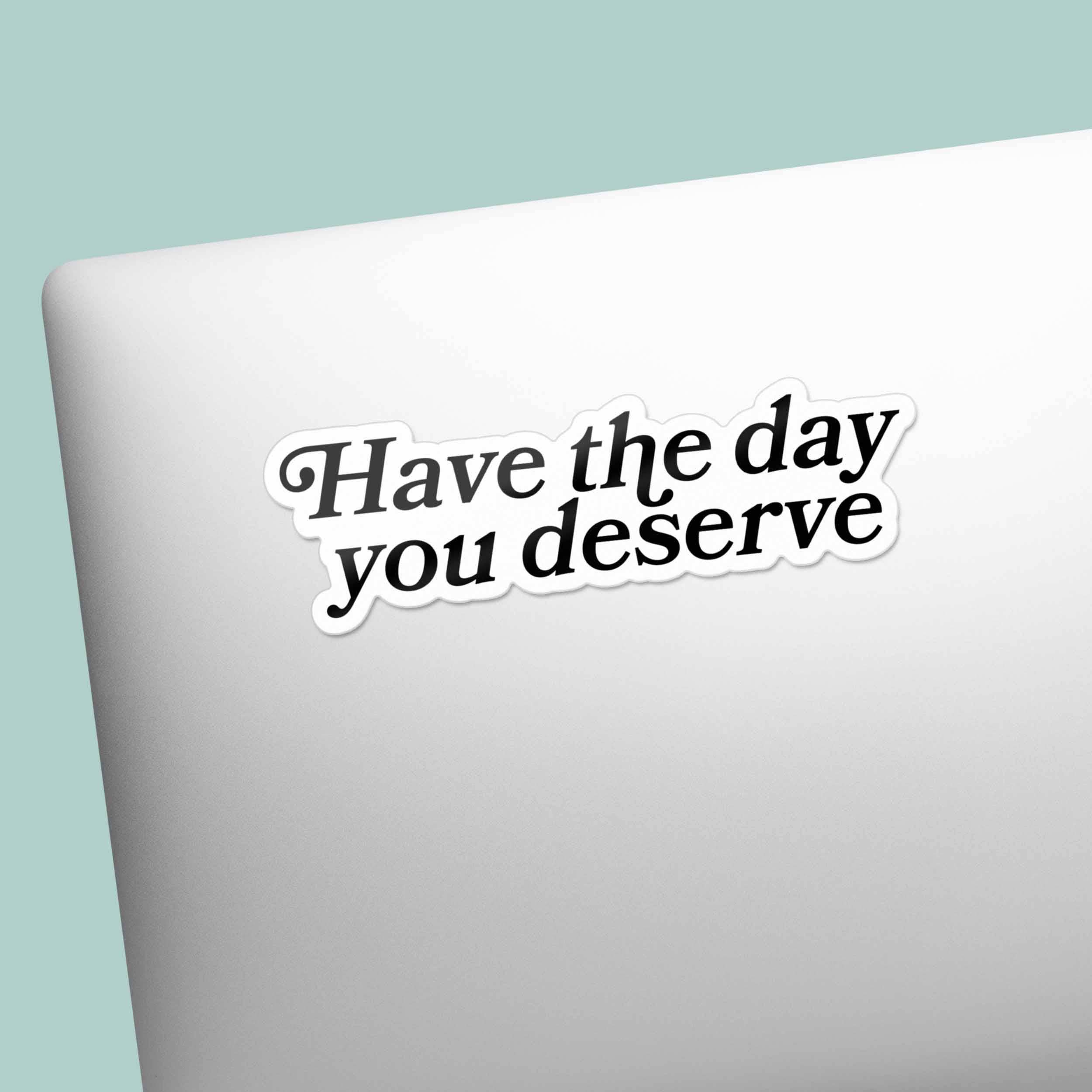 Sentinel Supply - Wholesale Sticker - Have the Day You Deserve Funny Sticker for Water Bottle 2