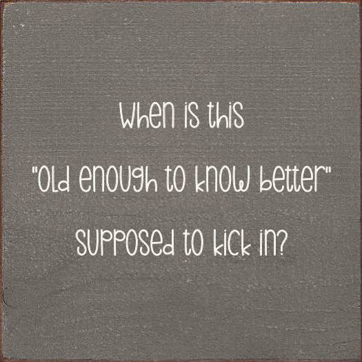 SAWDUST CITY - Wholesale Sign - When is this "old enough to know better" supposed to kick in