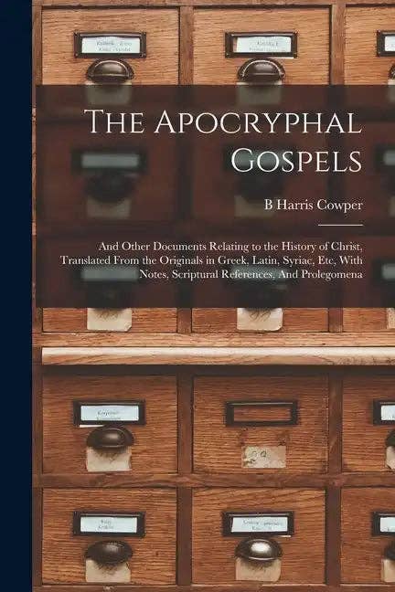 Books by splitShops - Wholesale Book - Adult - The Apocryphal Gospels: And Other Documents Relating to the History of Christ, Translated From the Originals in Greek, Latin, Syriac, etc, Wit - Paperback0