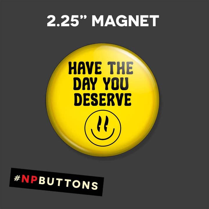 NPButtons - Wholesale Lapel Pin/Button - Have The Day You Deserve Pinback Button Badge - Magnet