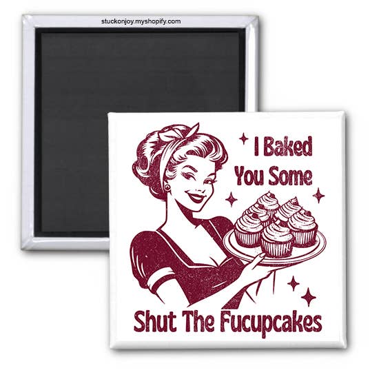 I BAKED YOU SOME SHUT THE FUCUPCAKES 2"x2" MAGNET for wholesale by Stuck On Joy