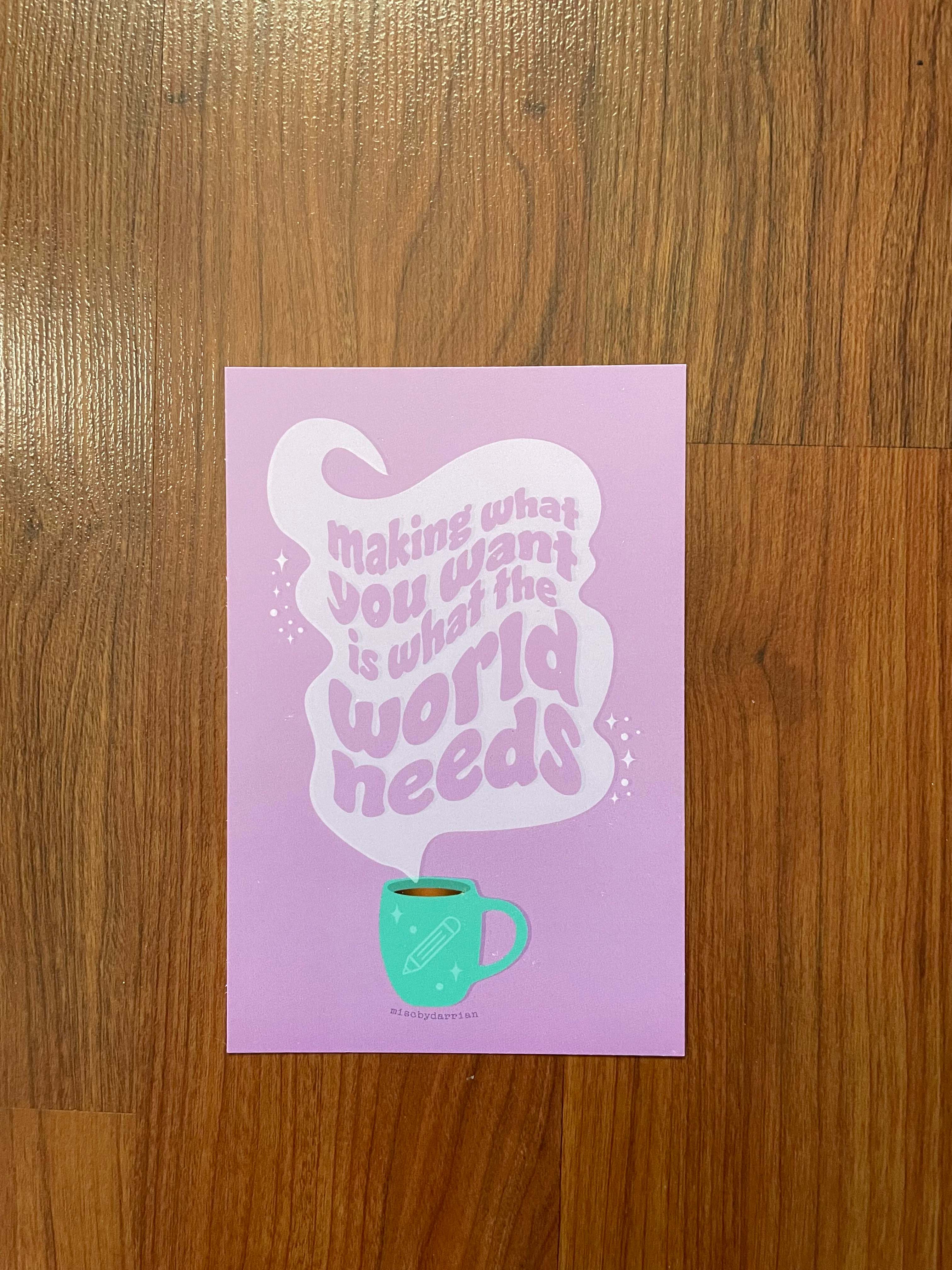 Misc. By Darrian - Wholesale Art Print - Making What You Want is What the World Needs Matte Print2