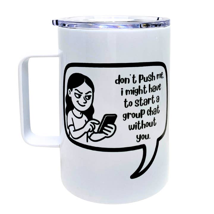 don't push me. i might have to start a group chat without you - AVAILABLE AS A FUNNY MUG OR TUMBLER for wholesale by Sassy Market