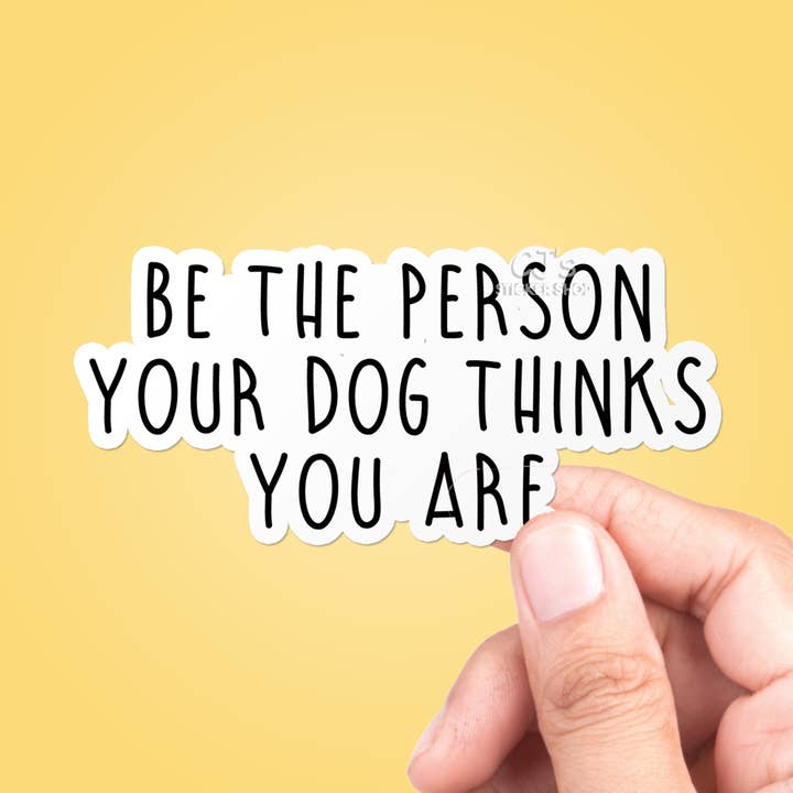 Be The Person Your Dog Thinks You Are Sticker Vinyl Decal for wholesale by CJ's Sticker Shop
