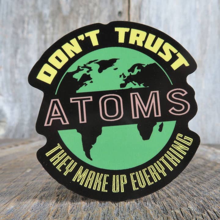 Don't Trust Atoms The Make Up Everything Sticker Funny Science Waterproof Geek Humor Water Bottle Laptop for wholesale by Kirk's Krafts