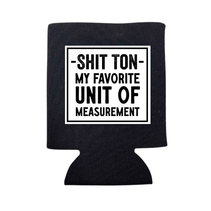 dkhandmade - Wholesale Drink Huggers & Koozies - SHIT TON- MY FAVORITE UNIT OF MEASUREMENT CAN COOLER