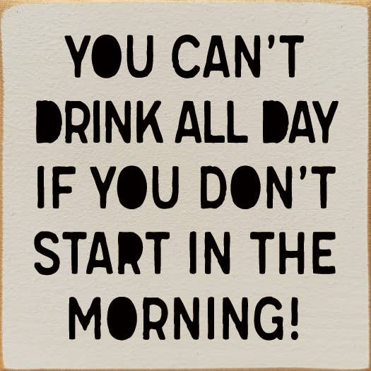 SAWDUST CITY - Wholesale Sign - You can't drink all day if you don't start in the morning!5