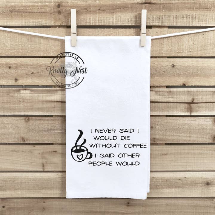 I never said I would die without coffee... for wholesale by Knotty Nest