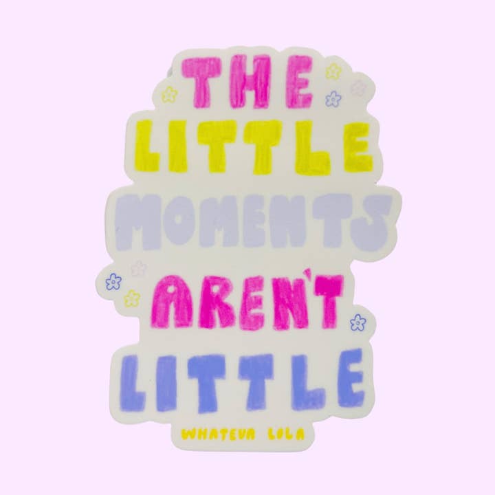 The Little Moments Aren't Little Sticker for wholesale by Whateva Lola